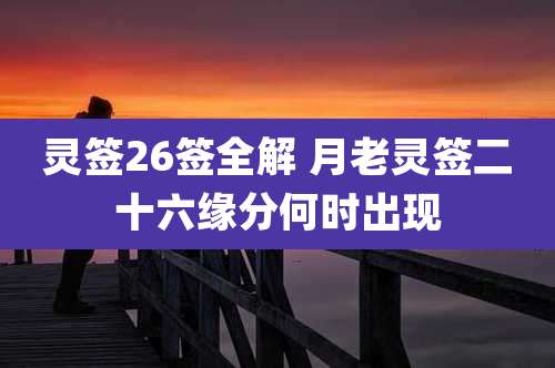 灵签26签全解 月老灵签二十六缘分何时出现