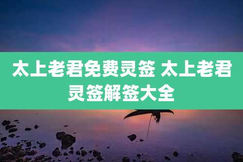 太上老君免费灵签 太上老君灵签解签大全