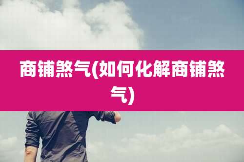 商铺煞气(如何化解商铺煞气)