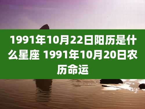 1991年10月22日阳历是什么星座 1991年10月20日农历命运