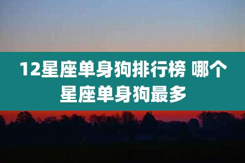 12星座单身狗排行榜 哪个星座单身狗最多