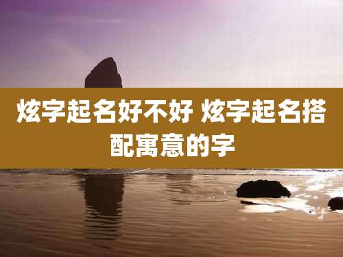 炫字起名好不好 炫字起名搭配寓意的字