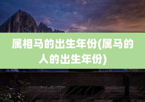 属相马的出生年份(属马的人的出生年份)