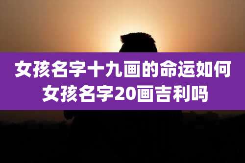 女孩名字十九画的命运如何 女孩名字20画吉利吗