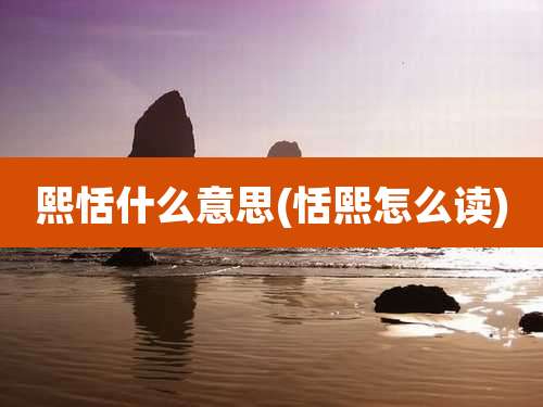 熙恬什么意思(恬熙怎么读)