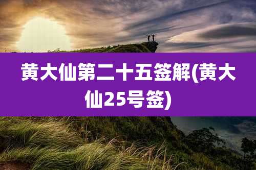黄大仙第二十五签解(黄大仙25号签)