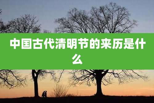 中国古代清明节的来历是什么