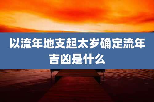 以流年地支起太岁确定流年吉凶是什么