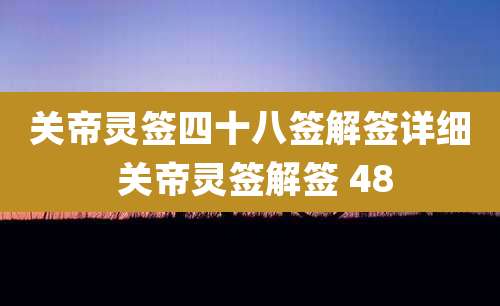 关帝灵签四十八签解签详细 关帝灵签解签 48