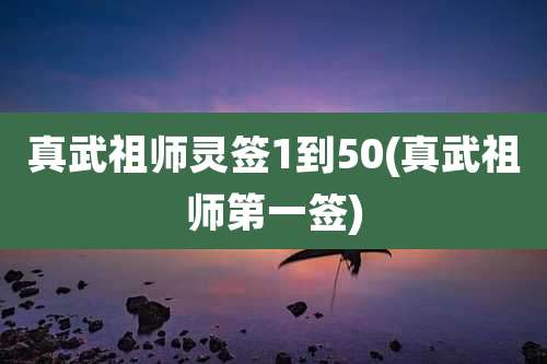 真武祖师灵签1到50(真武祖师第一签)