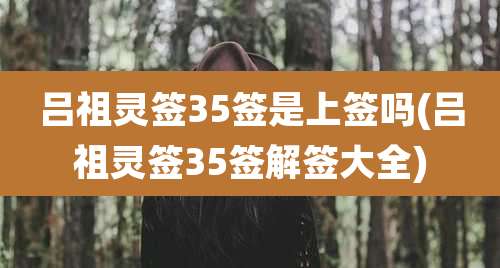 吕祖灵签35签是上签吗(吕祖灵签35签解签大全)