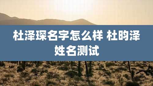 杜泽琛名字怎么样 杜昀泽姓名测试