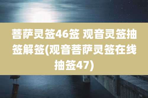 菩萨灵签46签 观音灵签抽签解签(观音菩萨灵签在线抽签47)