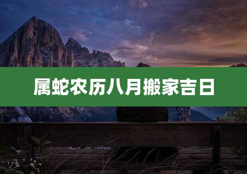 属蛇农历八月搬家吉日