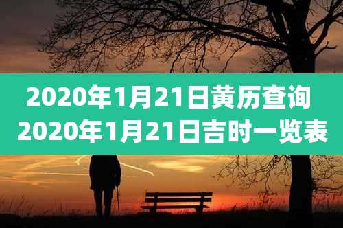 2020年1月21日黄历查询 2020年1月21日吉时一览表