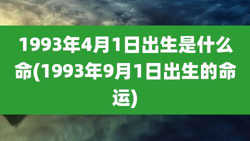 1993年4月1日出生是什么命(1993年9月1日出生的命运)