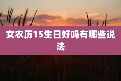 女农历15生日好吗有哪些说法