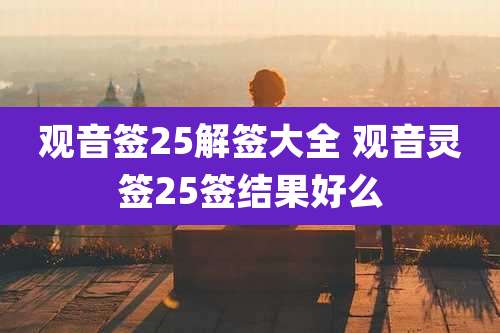 观音签25解签大全 观音灵签25签结果好么