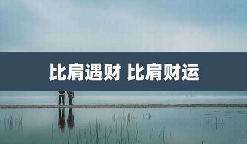 比肩遇财 比肩财运