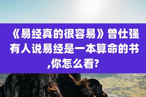 《易经真的很容易》曾仕强 有人说易经是一本算命的书,你怎么看?