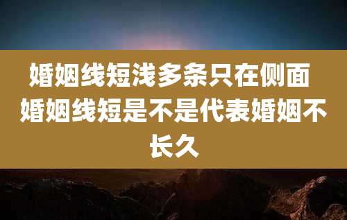 婚姻线短浅多条只在侧面 婚姻线短是不是代表婚姻不长久