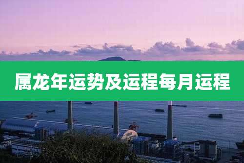 属龙年运势及运程每月运程