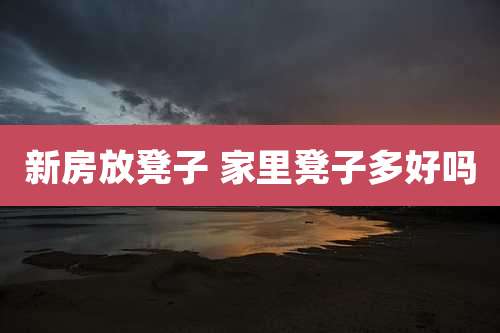 新房放凳子 家里凳子多好吗