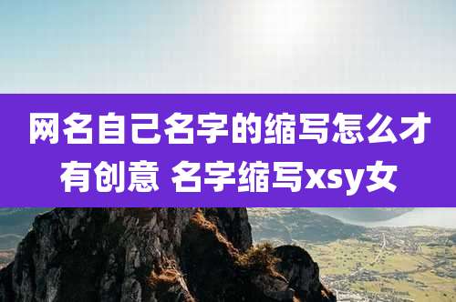 网名自己名字的缩写怎么才有创意 名字缩写xsy女
