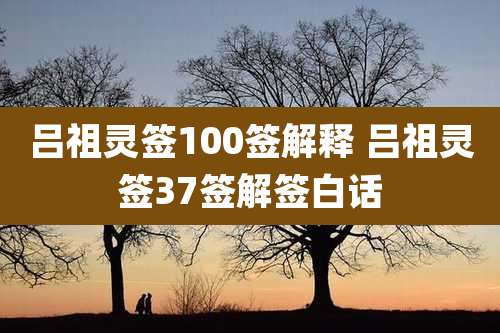 吕祖灵签100签解释 吕祖灵签37签解签白话