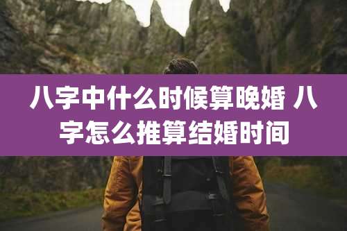 八字中什么时候算晚婚 八字怎么推算结婚时间