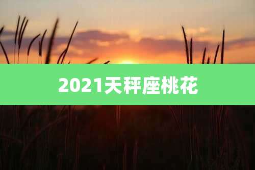 2021天秤座桃花