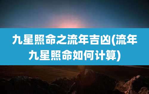 九星照命之流年吉凶(流年九星照命如何计算)