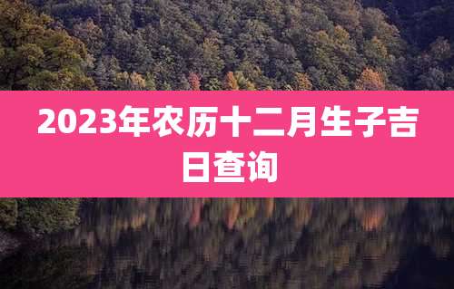 2023年农历十二月生子吉日查询