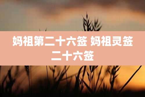 妈祖第二十六签 妈祖灵签二十六签