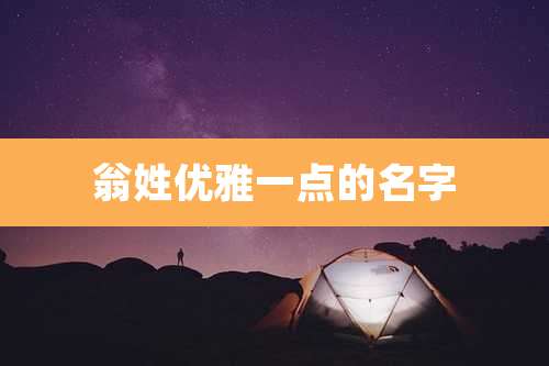 翁姓优雅一点的名字