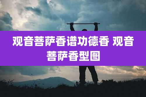 观音菩萨香谱功德香 观音菩萨香型图