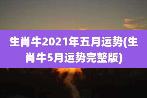 生肖牛2021年五月运势(生肖牛5月运势完整版)