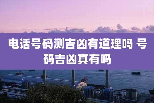 电话号码测吉凶有道理吗 号码吉凶真有吗