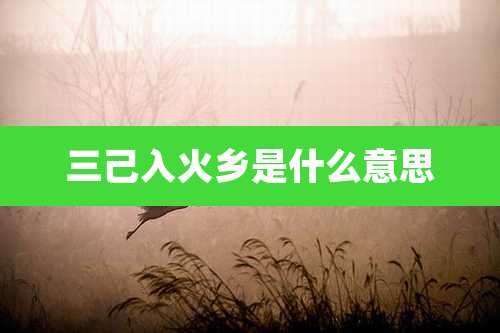 三己入火乡是什么意思