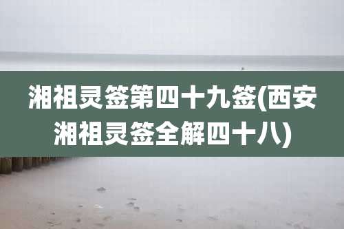 湘祖灵签第四十九签(西安湘祖灵签全解四十八)