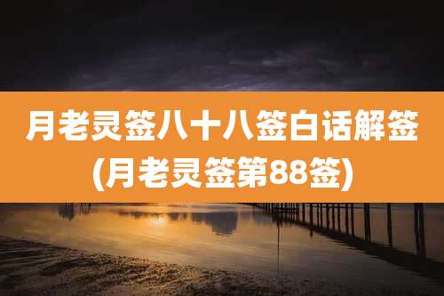 月老灵签八十八签白话解签(月老灵签第88签)