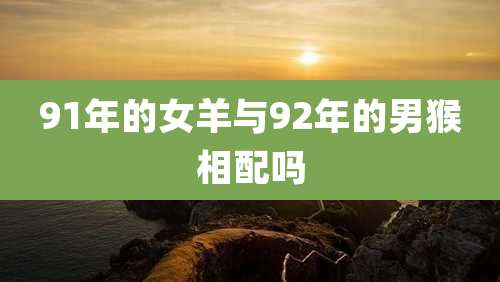 91年的女羊与92年的男猴相配吗