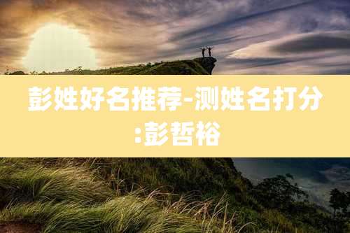 彭姓好名推荐-测姓名打分:彭哲裕