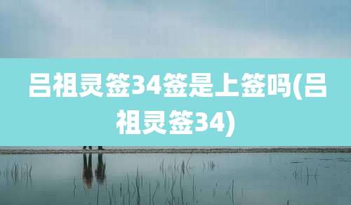 吕祖灵签34签是上签吗(吕祖灵签34)