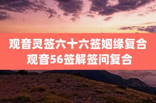 观音灵签六十六签姻缘复合 观音56签解签问复合