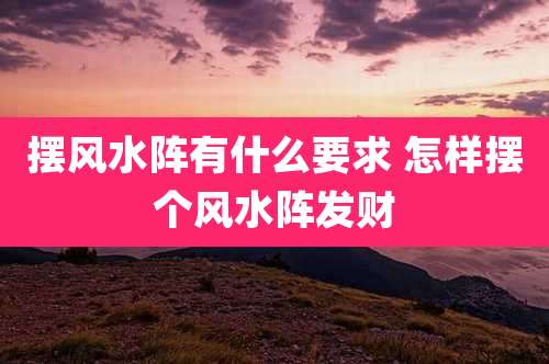 摆风水阵有什么要求 怎样摆个风水阵发财