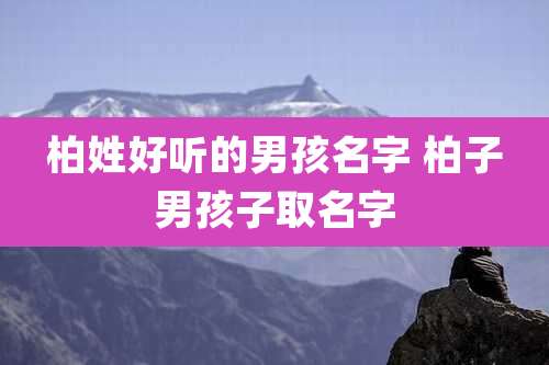 柏姓好听的男孩名字 柏子男孩子取名字