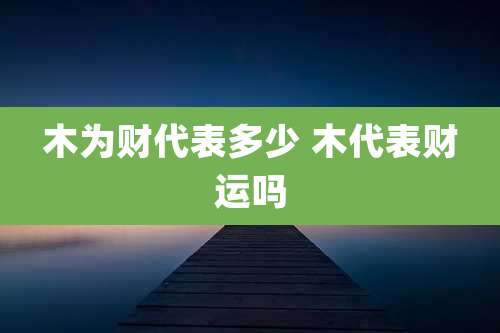 木为财代表多少 木代表财运吗