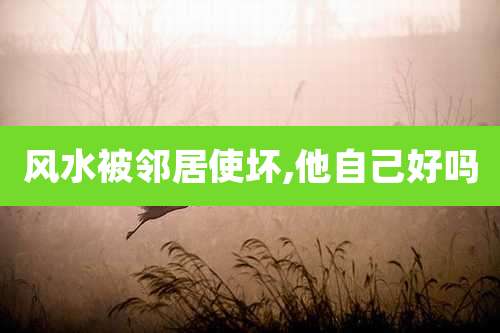 风水被邻居使坏,他自己好吗