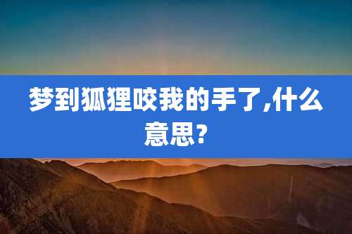 梦到狐狸咬我的手了,什么意思?